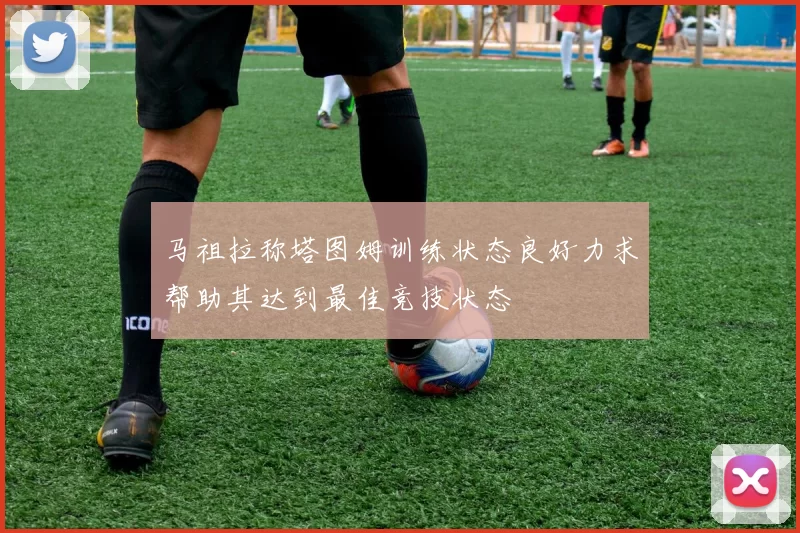 马祖拉称塔图姆训练状态良好力求帮助其达到最佳竞技状态