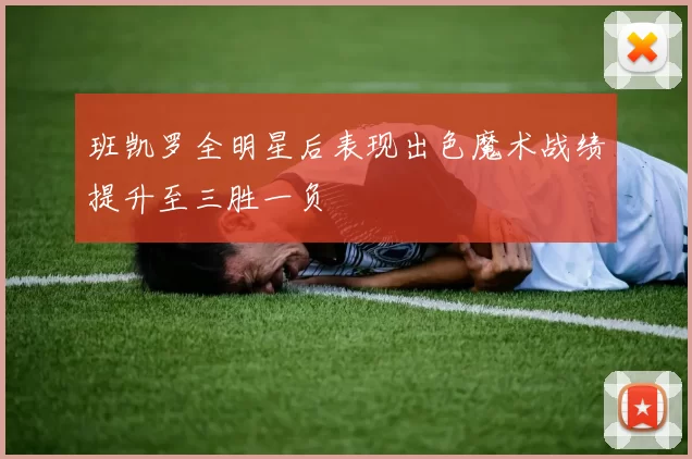 班凯罗全明星后表现出色魔术战绩提升至三胜一负