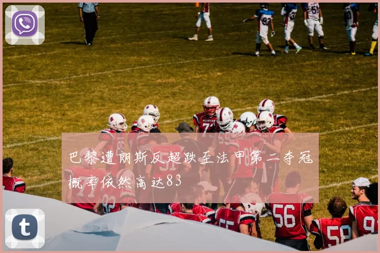 巴黎遭朗斯反超跌至法甲第二夺冠概率依然高达83