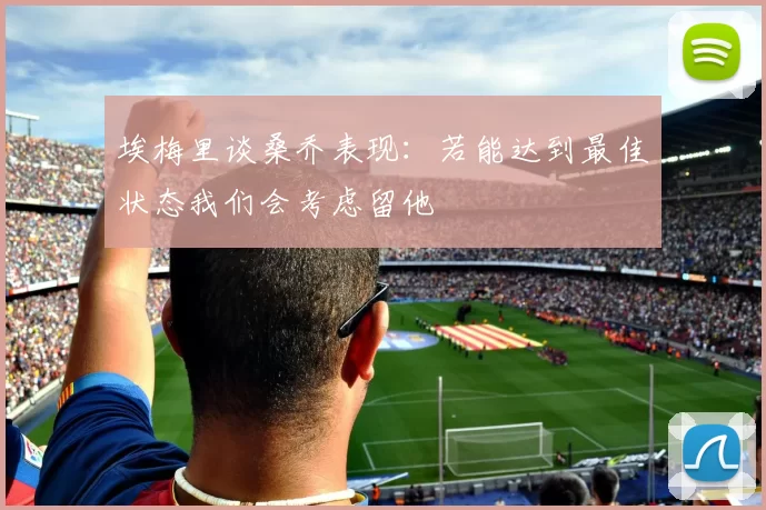 埃梅里谈桑乔表现：若能达到最佳状态我们会考虑留他