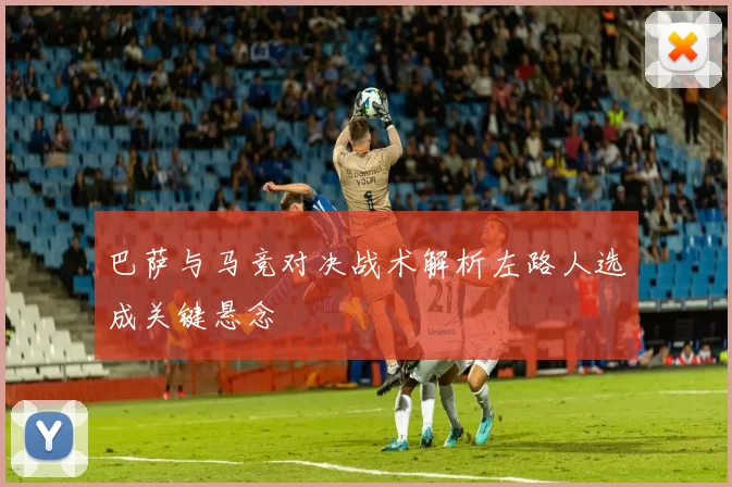 巴萨与马竞对决战术解析左路人选成关键悬念