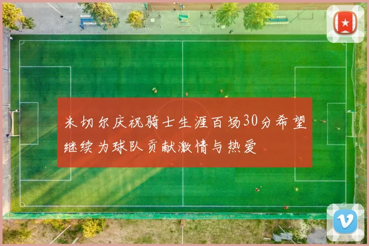 米切尔庆祝骑士生涯百场30分希望继续为球队贡献激情与热爱