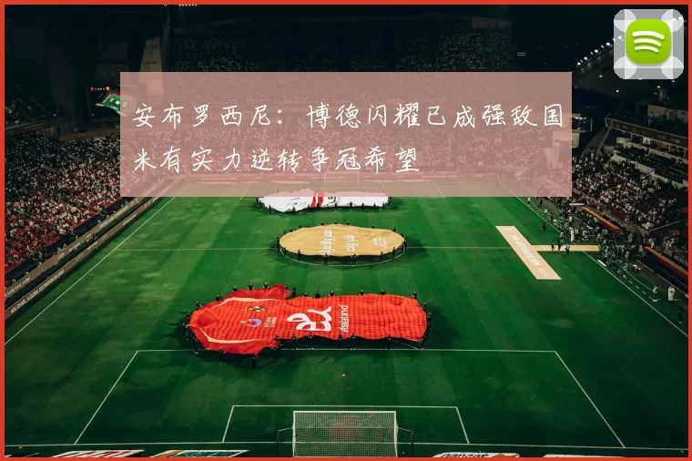 安布罗西尼：博德闪耀已成强敌国米有实力逆转争冠希望