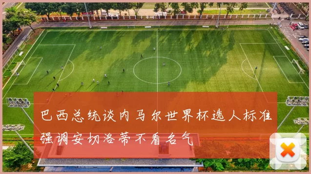 巴西总统谈内马尔世界杯选人标准强调安切洛蒂不看名气