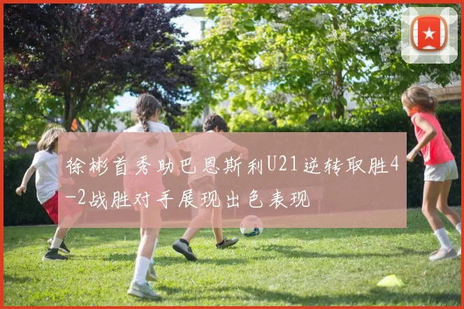 徐彬首秀助巴恩斯利U21逆转取胜4-2战胜对手展现出色表现