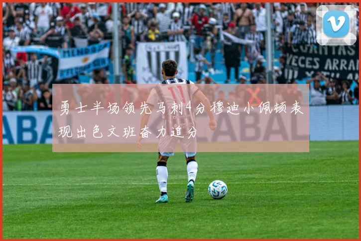 勇士半场领先马刺4分穆迪小佩顿表现出色文班奋力追分