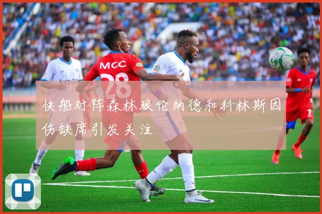 快船对阵森林狼伦纳德和科林斯因伤缺席引发关注