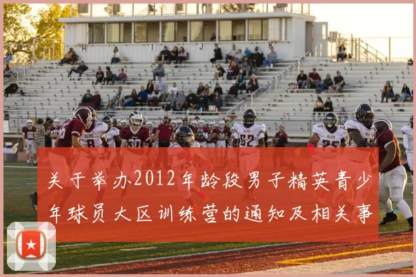 关于举办2012年龄段男子精英青少年球员大区训练营的通知及相关事项说明