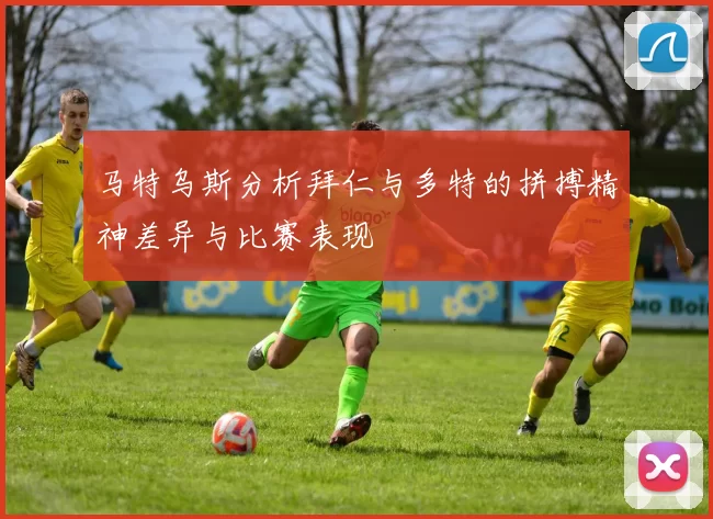 马特乌斯分析拜仁与多特的拼搏精神差异与比赛表现