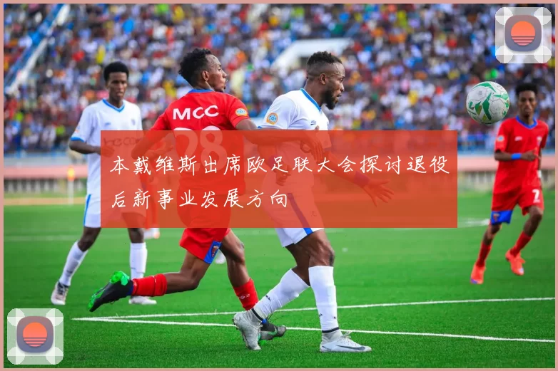 本戴维斯出席欧足联大会探讨退役后新事业发展方向