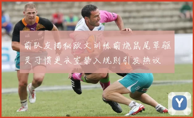 前队友揭秘欧文训练前烧鼠尾草驱灵习惯更衣室禁入规则引发热议
