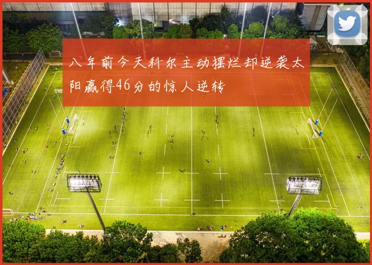八年前今天科尔主动摆烂却逆袭太阳赢得46分的惊人逆转