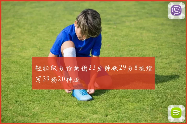 轻松取分伦纳德23分钟砍29分8板续写39场20神迹